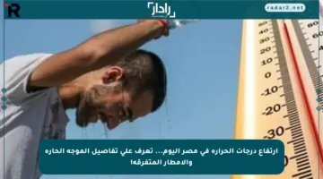 ارتفاع درجات الحرارة في مصر اليوم… تعرف على تفاصيل الموجة الحارة والأمطار المتفرقة!